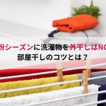 花粉シーズンに洗濯物を外干しはNG！部屋干しのコツとは？