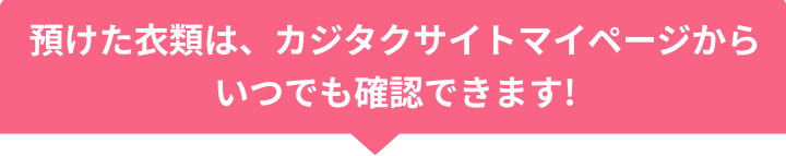 預けた衣類は、カジタクサイトマイページからいつでも確認できます!万回の「真面目」が生んだ